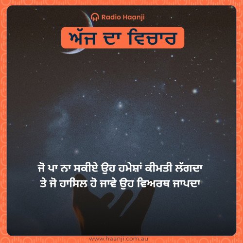 ਜੋ ਪਾ ਨਾ ਸਕੀਏ ਉਹ ਹਮੇਸ਼ਾਂ ਕੀਮਤੀ ਲੱਗਦਾ  ਤੇ ਜੋ ਹਾਸਿਲ ਹੋ ਜਾਵੇ ਉਹ ਵਿਅਰਥ ਜਾਪਦਾ