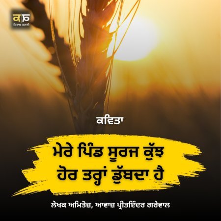 ਕਵਿਤਾ ਮੇਰੇ ਪਿੰਡ ਦਾ ਸੂਰਜ ਕੁੱਝ ਹੋਰ ਤਰ੍ਹਾਂ ਡੁੱਬਦਾ ਹੈ - ਲੇਖਕ ਅਮਿਤੋਜ਼ - ਆਵਾਜ਼ ਪ੍ਰੀਤਇੰਦਰ ਗਰੇਵਾਲ