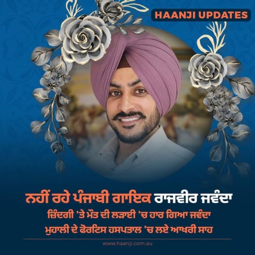 ਪੰਜਾਬੀ ਗਾਇਕ ਰਾਜਵੀਰ ਜਵੰਦਾ ਦਾ ਦੇਹਾਂਤ, ਸੜਕ ਹਾਦਸੇ ਤੋਂ ਬਾਅਦ 11 ਦਿਨਾਂ ਵਿੱਚ ਚਲ ਬਸੇ